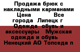 Продажа брюк с накладными карманами › Цена ­ 1 200 - Все города, Липецк г. Одежда, обувь и аксессуары » Мужская одежда и обувь   . Ненецкий АО,Топседа п.